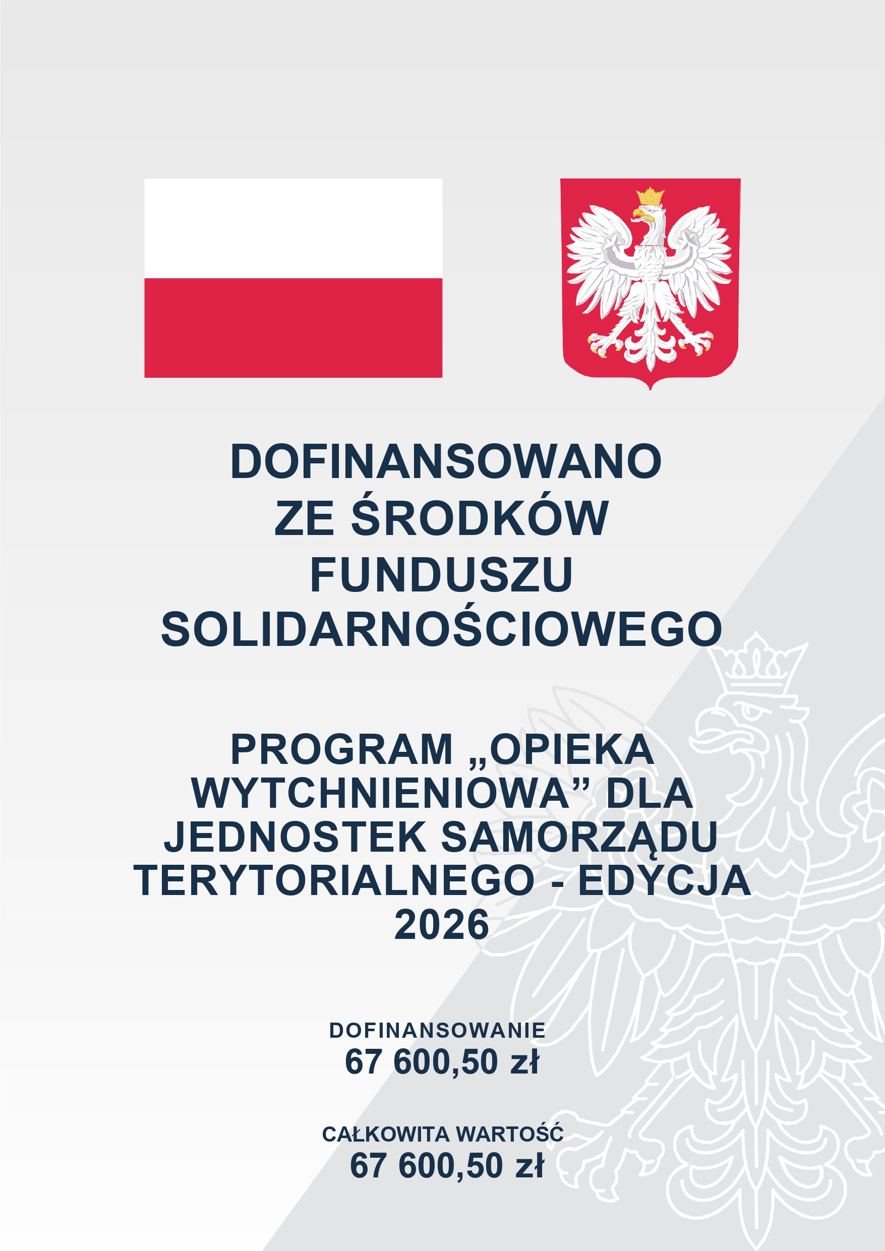 DOFINANSOWANO ZE ŚRODKÓW FUNDUSZU SOLIDARNOŚCIOWEGO PROGRAM „OPIEKA WYTCHNIENIOWA” DLA JEDNOSTEK SAMORZĄDU TERYTORIALNEGO - EDYCJA 2026 DOFINANSOWANIE 67 600,50 zł CAŁKOWITA WARTOŚĆ 67 600,50 zł