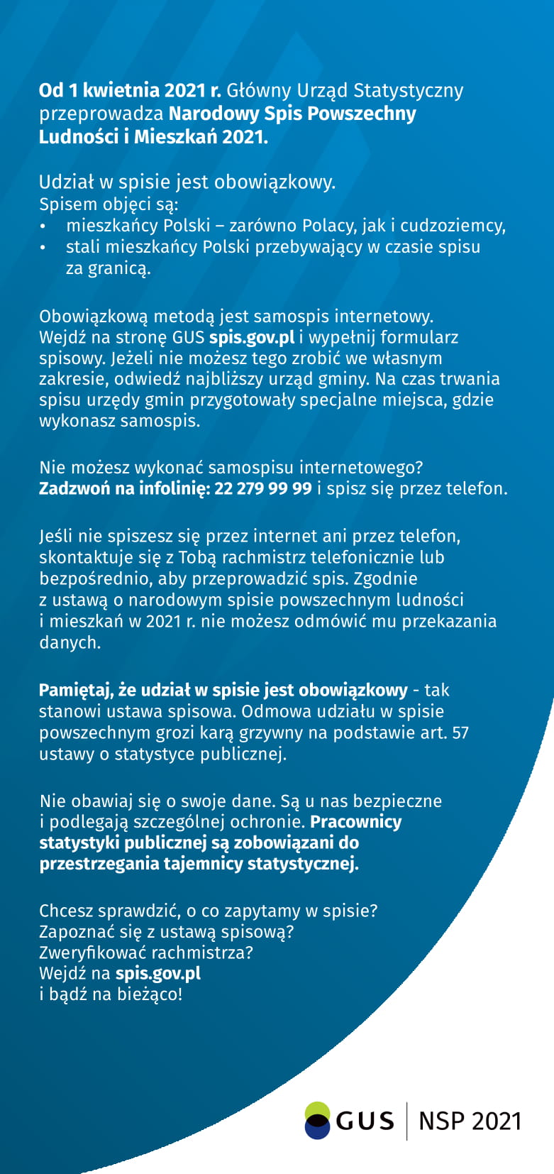 Od 1 kwietnia 2021 r. Głwny Urząd Statystyczny przeprowadza Narodowy Spis Powszechny Ludnoci i Mieszka 2021.  Udział w spisie jest obowiązkowy.  Spisem objęci są:  mieszkacy Polski – zarwno Polacy, jak i cudzoziemcy, stali mieszkacy Polski przebywający w 